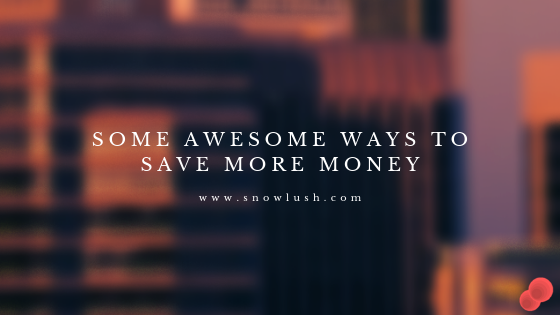 Some Awesome Ways To Save More Money